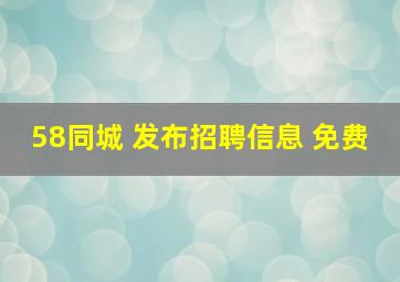 58同城 发布招聘信息 免费